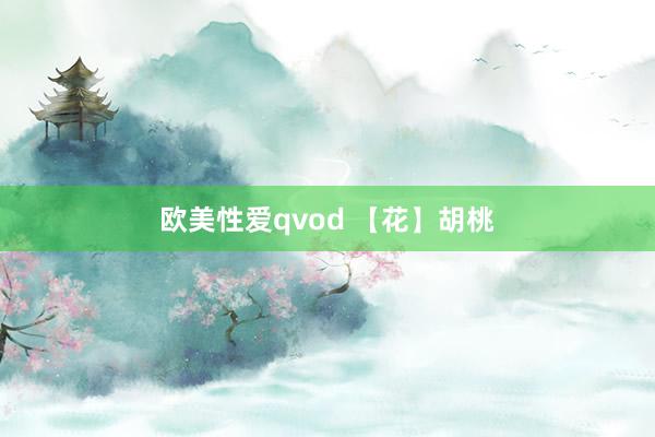 欧美性爱qvod 【花】胡桃