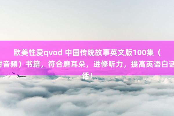 欧美性爱qvod 中国传统故事英文版100集（附音频）书籍，符合磨耳朵，进修听力，提高英语白话！