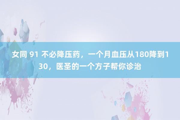 女同 91 不必降压药，一个月血压从180降到130，医圣的一个方子帮你诊治