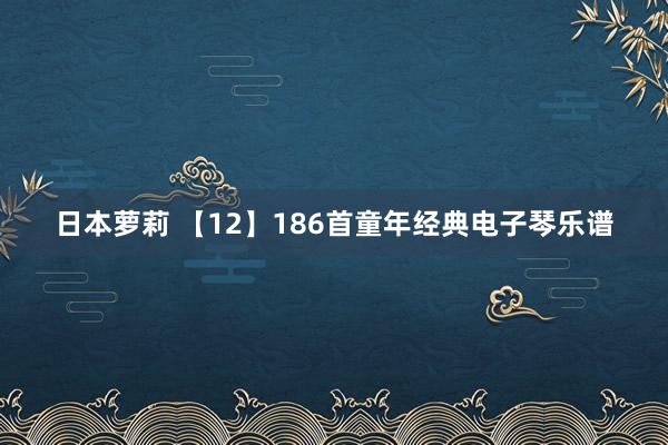 日本萝莉 【12】186首童年经典电子琴乐谱