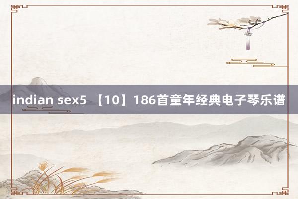 indian sex5 【10】186首童年经典电子琴乐谱