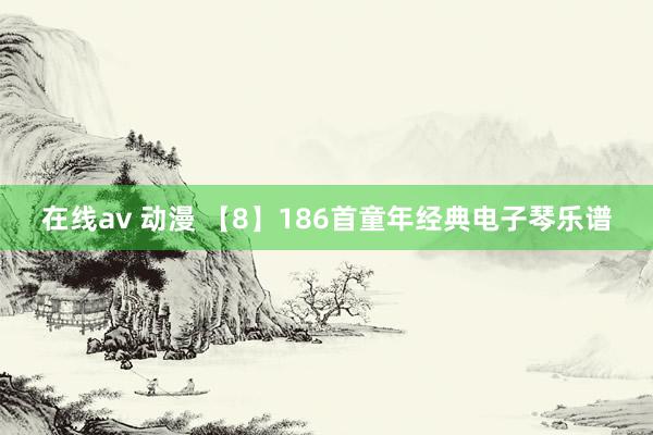 在线av 动漫 【8】186首童年经典电子琴乐谱