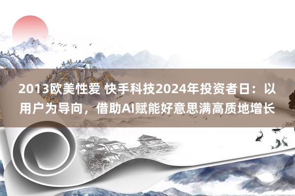 2013欧美性爱 快手科技2024年投资者日：以用户为导向，借助AI赋能好意思满高质地增长