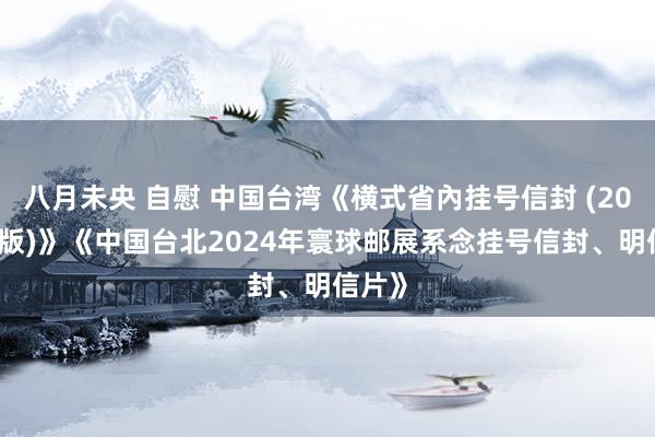 八月未央 自慰 中国台湾《横式省內挂号信封 (2024年版)》《中国台北2024年寰球邮展系念挂号信封、明信片》