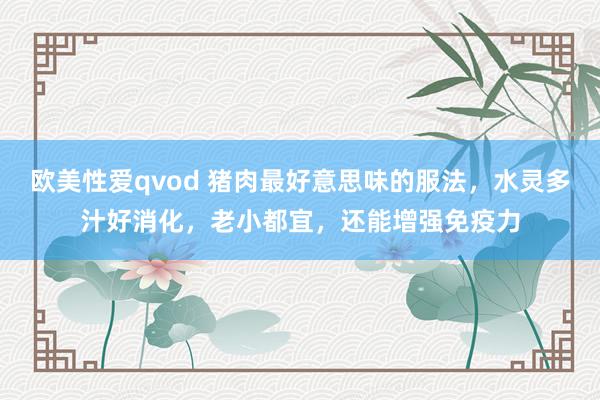 欧美性爱qvod 猪肉最好意思味的服法，水灵多汁好消化，老小都宜，还能增强免疫力