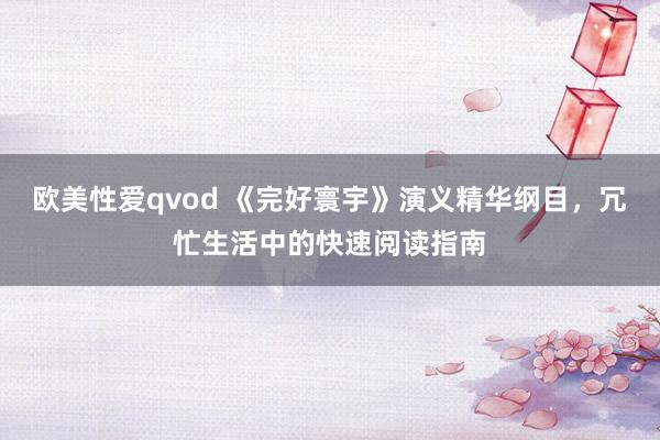 欧美性爱qvod 《完好寰宇》演义精华纲目，冗忙生活中的快速阅读指南