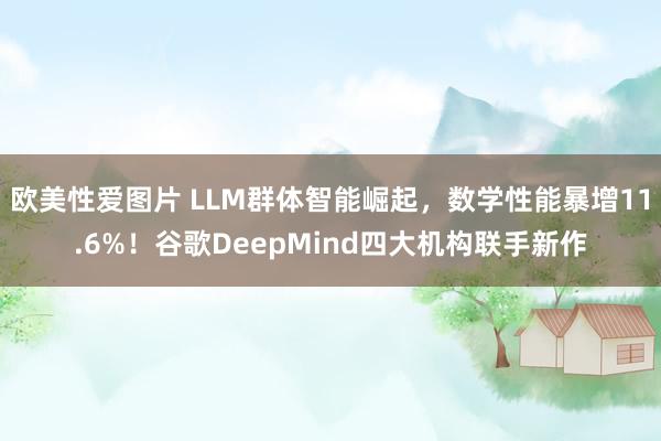 欧美性爱图片 LLM群体智能崛起，数学性能暴增11.6%！谷歌DeepMind四大机构联手新作