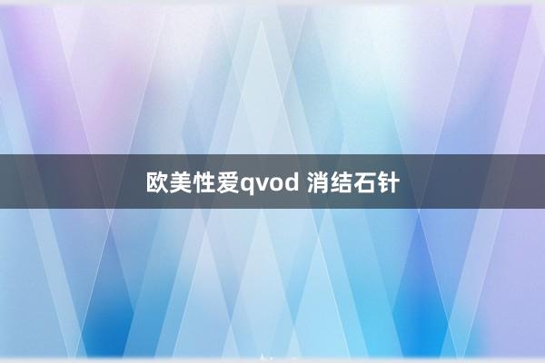 欧美性爱qvod 消结石针