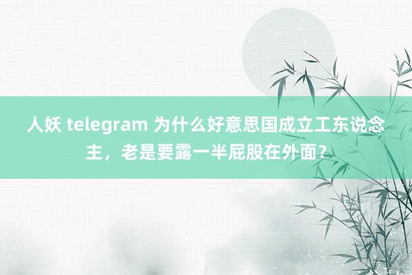 人妖 telegram 为什么好意思国成立工东说念主，老是要露一半屁股在外面？