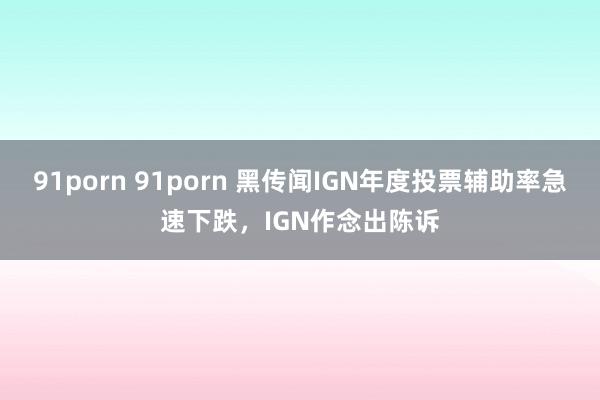 91porn 91porn 黑传闻IGN年度投票辅助率急速下跌，IGN作念出陈诉