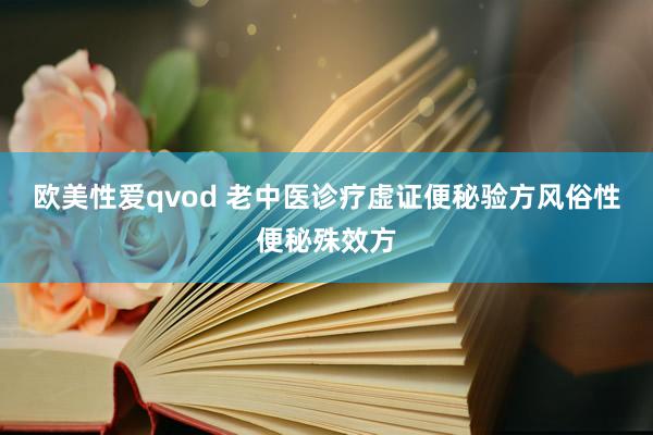 欧美性爱qvod 老中医诊疗虚证便秘验方风俗性便秘殊效方