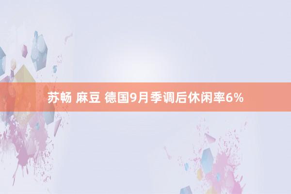 苏畅 麻豆 德国9月季调后休闲率6%