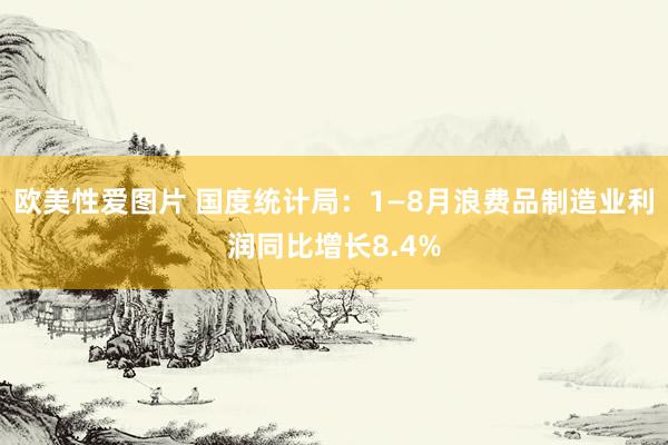 欧美性爱图片 国度统计局：1—8月浪费品制造业利润同比增长8.4%