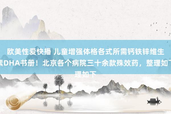 欧美性爱快播 儿童增强体格各式所需钙铁锌维生素DHA书册！北京各个病院三十余款殊效药，整理如下