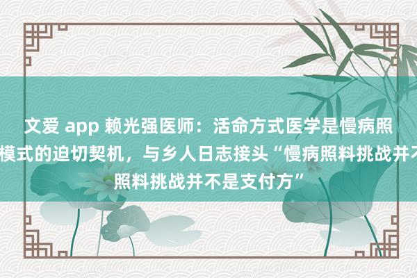 文爱 app 赖光强医师：活命方式医学是慢病照料重建买卖模式的迫切契机，与乡人日志接头“慢病照料挑战并不是支付方”