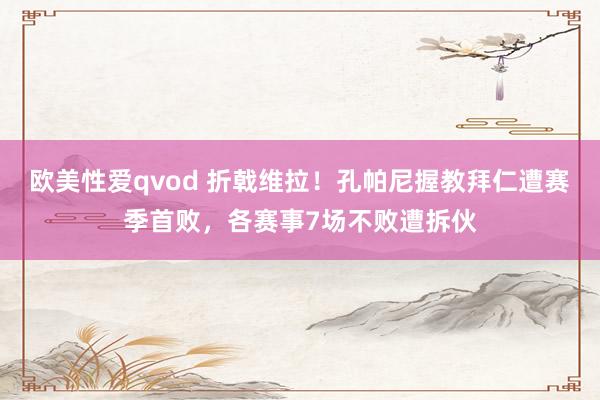 欧美性爱qvod 折戟维拉！孔帕尼握教拜仁遭赛季首败，各赛事7场不败遭拆伙