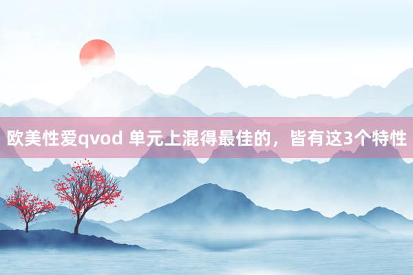 欧美性爱qvod 单元上混得最佳的，皆有这3个特性