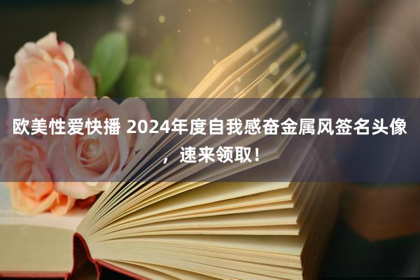 欧美性爱快播 2024年度自我感奋金属风签名头像，速来领取！