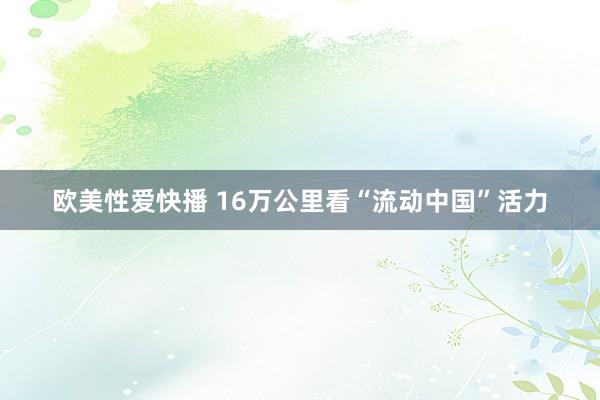 欧美性爱快播 16万公里看“流动中国”活力