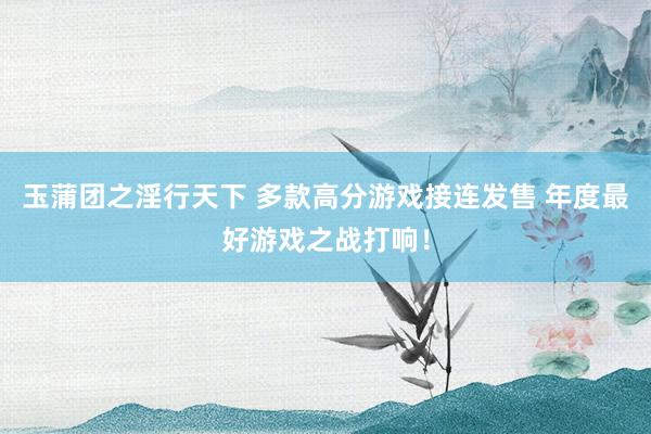 玉蒲团之淫行天下 多款高分游戏接连发售 年度最好游戏之战打响！