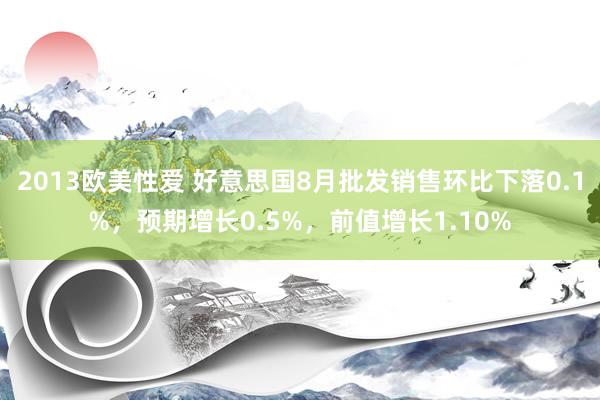 2013欧美性爱 好意思国8月批发销售环比下落0.1%，预期增长0.5%，前值增长1.10%