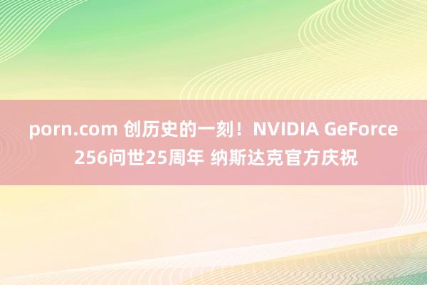 porn.com 创历史的一刻！NVIDIA GeForce 256问世25周年 纳斯达克官方庆祝