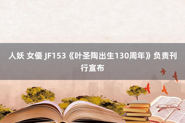 人妖 女優 JF153《叶圣陶出生130周年》负责刊行宣布