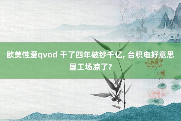 欧美性爱qvod 干了四年破钞千亿， 台积电好意思国工场凉了?