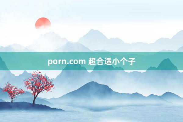 porn.com 超合适小个子