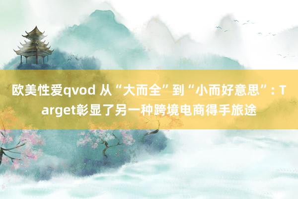 欧美性爱qvod 从“大而全”到“小而好意思”: Target彰显了另一种跨境电商得手旅途