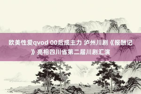 欧美性爱qvod 00后成主力 泸州川剧《报酬记》亮相四川省第二届川剧汇演