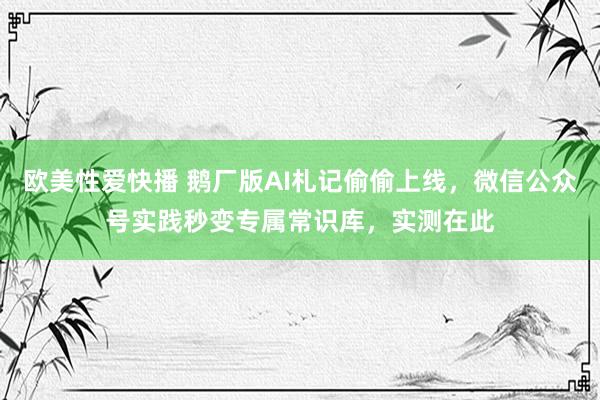 欧美性爱快播 鹅厂版AI札记偷偷上线，微信公众号实践秒变专属常识库，实测在此