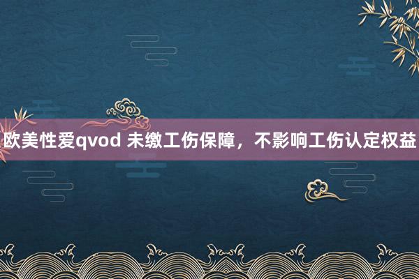 欧美性爱qvod 未缴工伤保障，不影响工伤认定权益