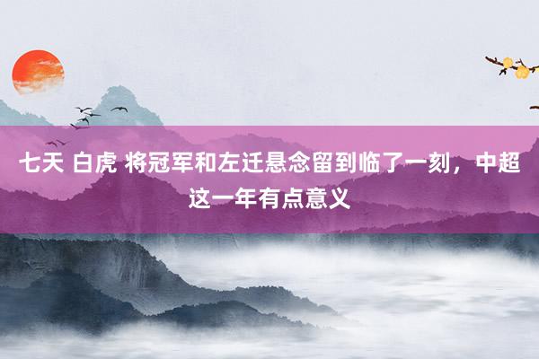 七天 白虎 将冠军和左迁悬念留到临了一刻，中超这一年有点意义