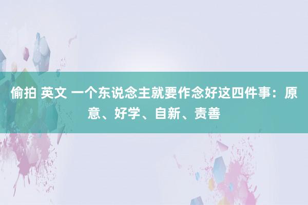 偷拍 英文 一个东说念主就要作念好这四件事：原意、好学、自新、责善