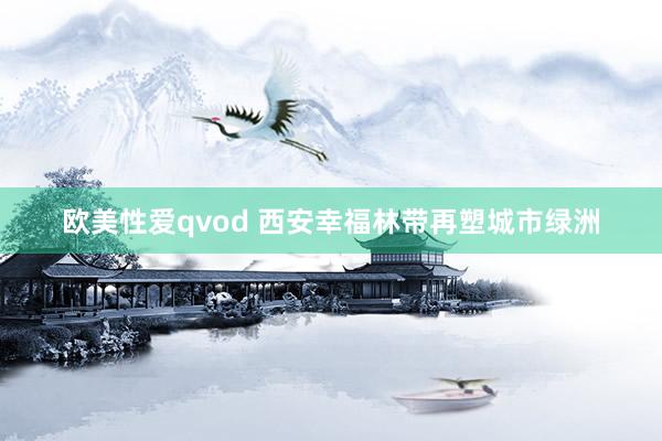 欧美性爱qvod 西安幸福林带再塑城市绿洲