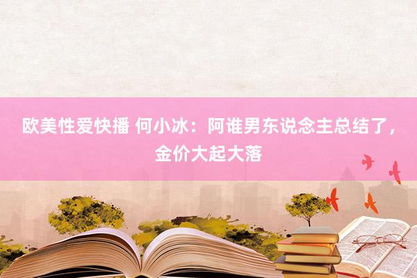 欧美性爱快播 何小冰：阿谁男东说念主总结了，金价大起大落