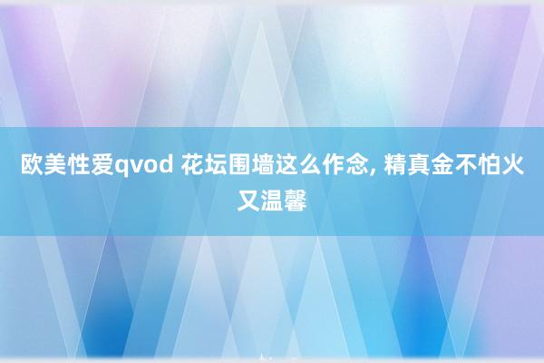 欧美性爱qvod 花坛围墙这么作念， 精真金不怕火又温馨