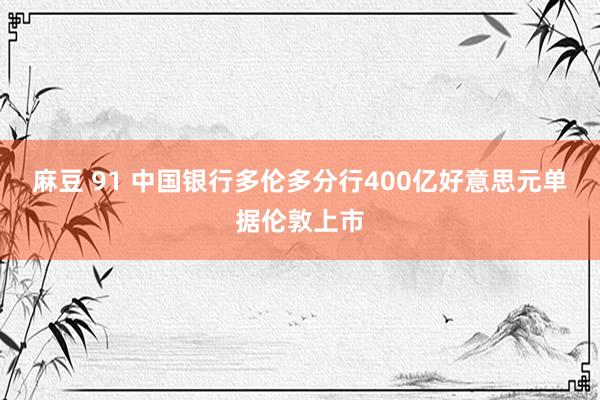 麻豆 91 中国银行多伦多分行400亿好意思元单据伦敦上市