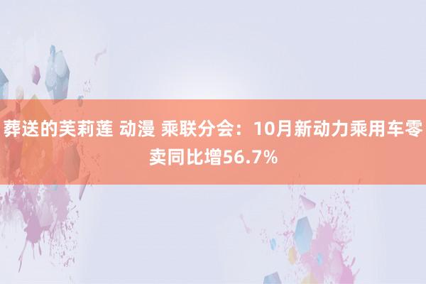 葬送的芙莉莲 动漫 乘联分会：10月新动力乘用车零卖同比增56.7%