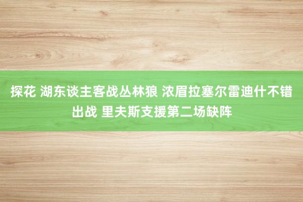 探花 湖东谈主客战丛林狼 浓眉拉塞尔雷迪什不错出战 里夫斯支援第二场缺阵