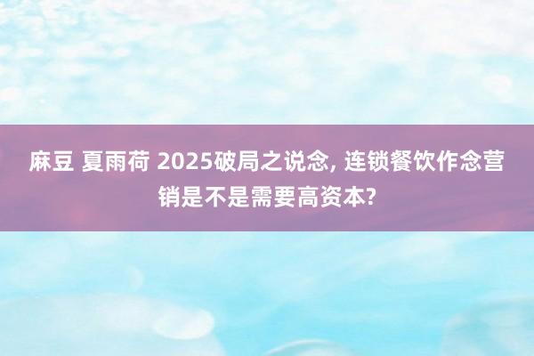 麻豆 夏雨荷 2025破局之说念， 连锁餐饮作念营销是不是需要高资本?