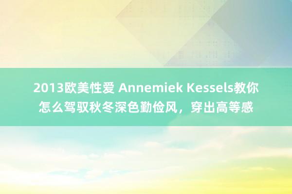 2013欧美性爱 Annemiek Kessels教你怎么驾驭秋冬深色勤俭风，穿出高等感