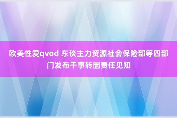 欧美性爱qvod 东谈主力资源社会保险部等四部门发布干事转圜责任见知