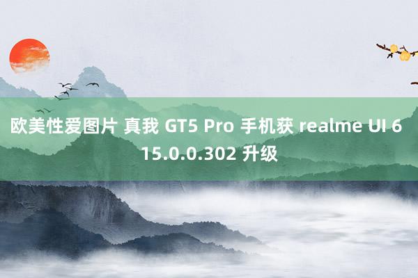 欧美性爱图片 真我 GT5 Pro 手机获 realme UI 6 15.0.0.302 升级