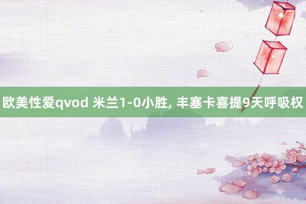 欧美性爱qvod 米兰1-0小胜， 丰塞卡喜提9天呼吸权