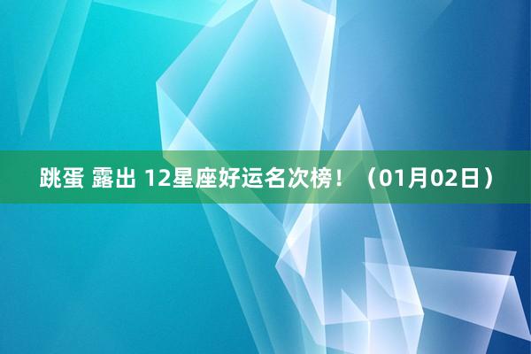 跳蛋 露出 12星座好运名次榜！（01月02日）