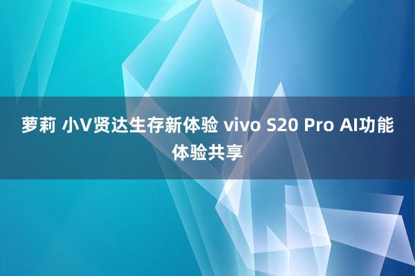 萝莉 小V贤达生存新体验 vivo S20 Pro AI功能体验共享