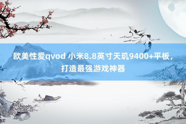 欧美性爱qvod 小米8.8英寸天玑9400+平板，打造最强游戏神器