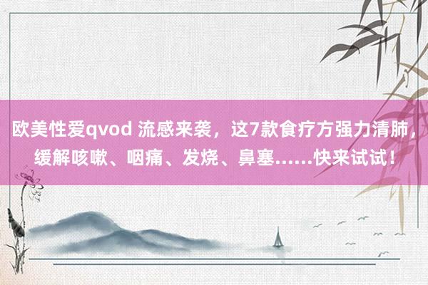 欧美性爱qvod 流感来袭，这7款食疗方强力清肺，缓解咳嗽、咽痛、发烧、鼻塞......快来试试！